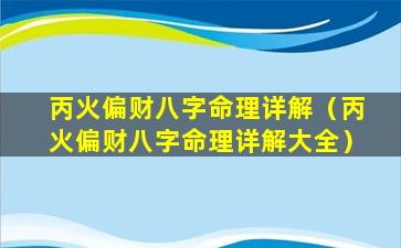 丙火偏财八字命理详解（丙火偏财八字命理详解大全）