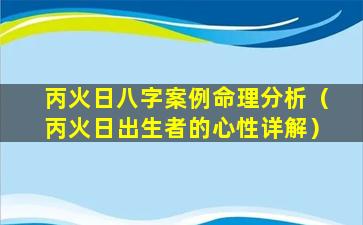 丙火日八字案例命理分析（丙火日出生者的心性详解）