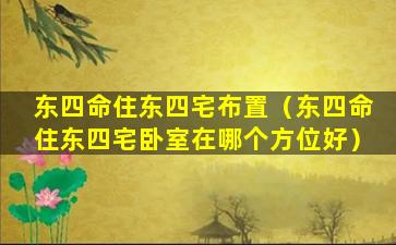 东四命住东四宅布置（东四命住东四宅卧室在哪个方位好）