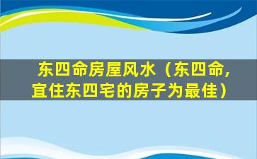 东四命房屋风水（东四命,宜住东四宅的房子为最佳）