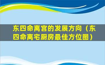 东四命离宫的发展方向（东四命离宅厨房最佳方位图）