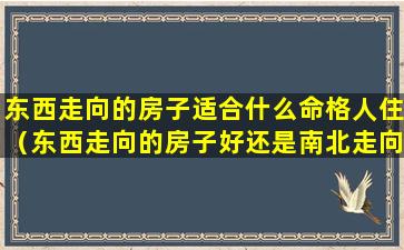 东西走向的房子适合什么命格人住（东西走向的房子好还是南北走向的房子好）