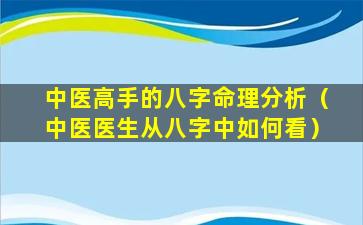 中医高手的八字命理分析（中医医生从八字中如何看）