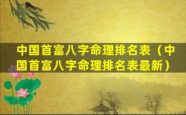 中国首富八字命理排名表（中国首富八字命理排名表最新）