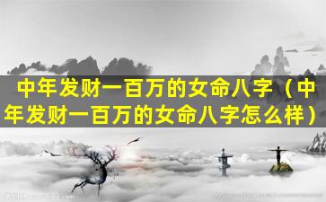 中年发财一百万的女命八字（中年发财一百万的女命八字怎么样）