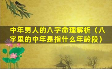 中年男人的八字命理解析（八字里的中年是指什么年龄段）