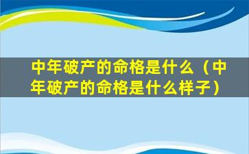 中年破产的命格是什么（中年破产的命格是什么样子）