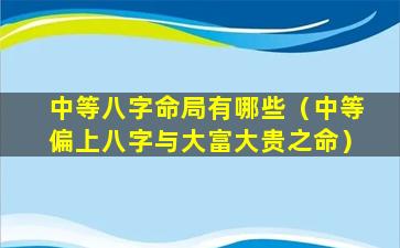 中等八字命局有哪些（中等偏上八字与大富大贵之命）