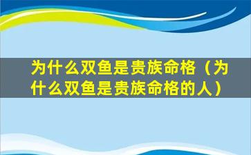 为什么双鱼是贵族命格（为什么双鱼是贵族命格的人）