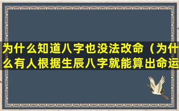 为什么知道八字也没法改命（为什么有人根据生辰八字就能算出命运）