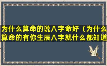 为什么算命的说八字命好（为什么算命的有你生辰八字就什么都知道了）