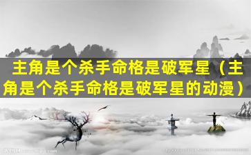 主角是个杀手命格是破军星（主角是个杀手命格是破军星的动漫）