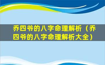 乔四爷的八字命理解析（乔四爷的八字命理解析大全）