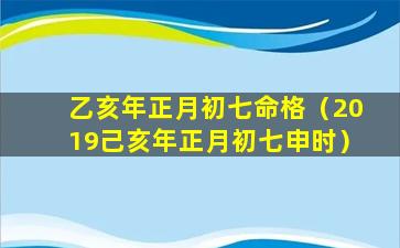 乙亥年正月初七命格（2019己亥年正月初七申时）