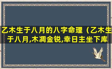 乙木生于八月的八字命理（乙木生于八月,木凋金锐,幸日主坐下库根,干透两）