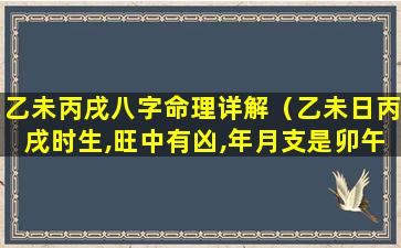 乙未丙戌八字命理详解（乙未日丙戌时生,旺中有凶,年月支是卯午未戌,命主显贵）