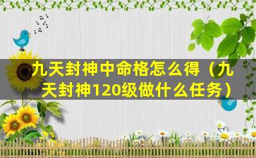 九天封神中命格怎么得（九天封神120级做什么任务）