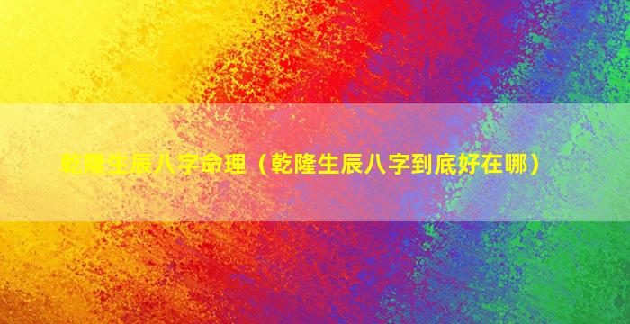 乾隆生辰八字命理（乾隆生辰八字到底好在哪）