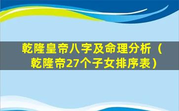 乾隆皇帝八字及命理分析（乾隆帝27个子女排序表）