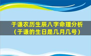 于谦农历生辰八字命理分析（于谦的生日是几月几号）