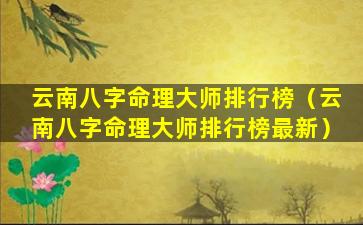 云南八字命理大师排行榜（云南八字命理大师排行榜最新）