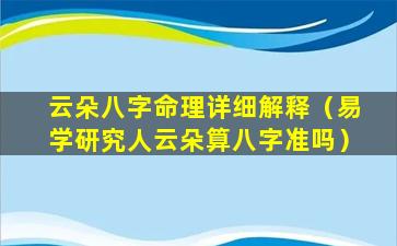 云朵八字命理详细解释（易学研究人云朵算八字准吗）