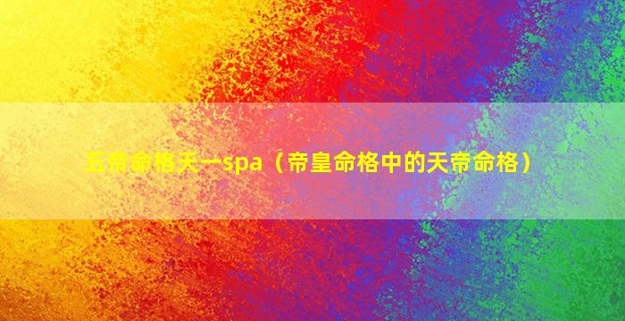 五帝命格天一spa（帝皇命格中的天帝命格）