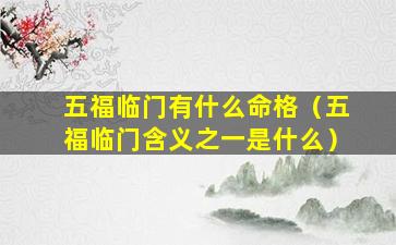 五福临门有什么命格（五福临门含义之一是什么）