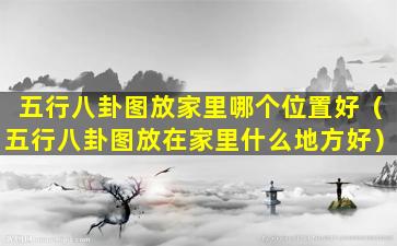 五行八卦图放家里哪个位置好（五行八卦图放在家里什么地方好）