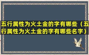 五行属性为火土金的字有哪些（五行属性为火土金的字有哪些名字）