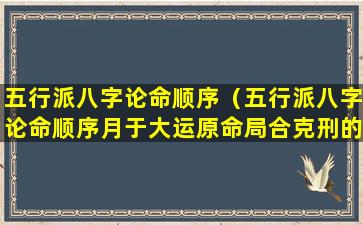 五行派八字论命顺序（五行派八字论命顺序月于大运原命局合克刑的批断）