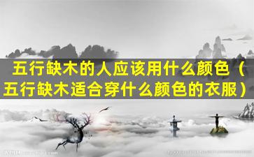 五行缺木的人应该用什么颜色（五行缺木适合穿什么颜色的衣服）