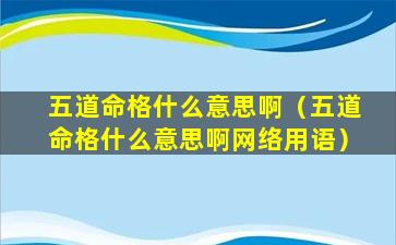 五道命格什么意思啊（五道命格什么意思啊网络用语）