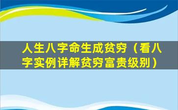 人生八字命生成贫穷（看八字实例详解贫穷富贵级别）