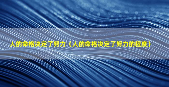 人的命格决定了努力（人的命格决定了努力的程度）