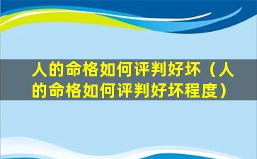 人的命格如何评判好坏（人的命格如何评判好坏程度）