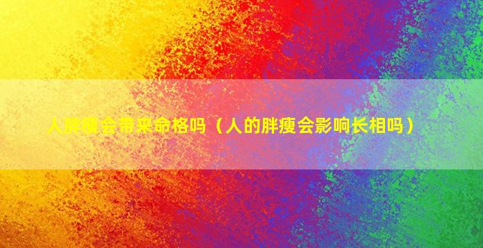 人胖瘦会带来命格吗（人的胖瘦会影响长相吗）