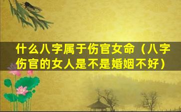 什么八字属于伤官女命（八字伤官的女人是不是婚姻不好）