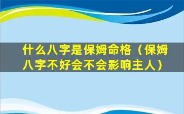 什么八字是保姆命格（保姆八字不好会不会影响主人）