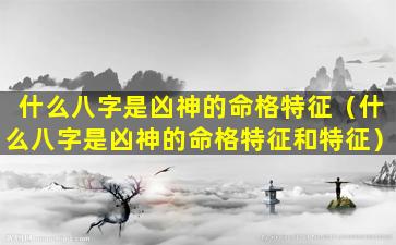 什么八字是凶神的命格特征（什么八字是凶神的命格特征和特征）