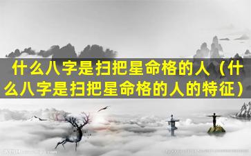 什么八字是扫把星命格的人（什么八字是扫把星命格的人的特征）