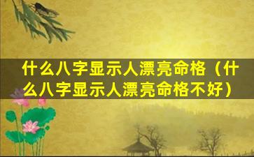 什么八字显示人漂亮命格（什么八字显示人漂亮命格不好）