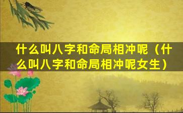 什么叫八字和命局相冲呢（什么叫八字和命局相冲呢女生）