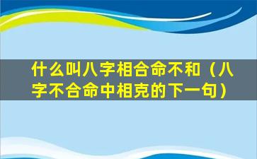 什么叫八字相合命不和（八字不合命中相克的下一句）