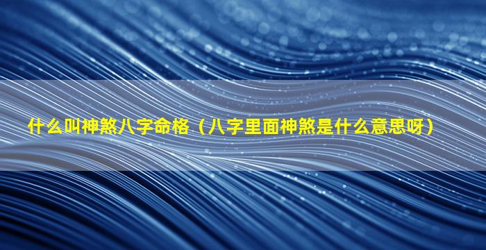 什么叫神煞八字命格（八字里面神煞是什么意思呀）