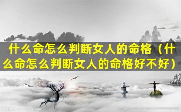 什么命怎么判断女人的命格（什么命怎么判断女人的命格好不好）