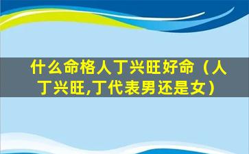 什么命格人丁兴旺好命（人丁兴旺,丁代表男还是女）