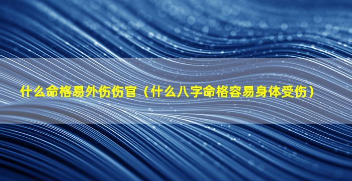 什么命格易外伤伤官（什么八字命格容易身体受伤）