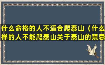 什么命格的人不适合爬泰山（什么样的人不能爬泰山关于泰山的禁忌又是些什么(2)）