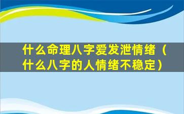 什么命理八字爱发泄情绪（什么八字的人情绪不稳定）